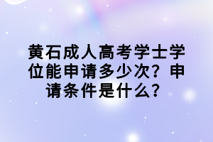 黃石成人高考學(xué)士學(xué)位能申請(qǐng)多少次？申請(qǐng)條件是什么？