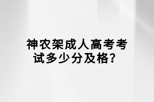 神農(nóng)架成人高考考試多少分及格？