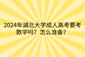 2024年湖北大學(xué)成人高考要考數(shù)學(xué)嗎？怎么準(zhǔn)備？