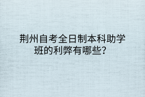 荊州自考全日制本科助學(xué)班的利弊有哪些？