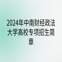 2024年中南財(cái)經(jīng)政法大學(xué)高校專項(xiàng)計(jì)劃招生簡(jiǎn)章