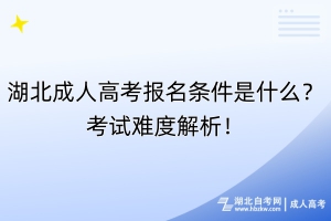 湖北成人高考報(bào)名條件是什么？考試難度解析！