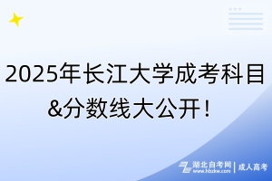 2025年長(zhǎng)江大學(xué)成考科目&分?jǐn)?shù)線大公開！