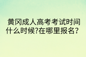 黃岡成人高考考試時間什么時候?在哪里報名？