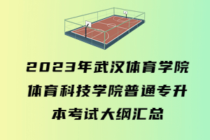 2023年武漢體育學(xué)院體育科技學(xué)院普通專(zhuān)升本考試大綱匯總