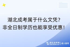 湖北成考屬于什么文憑？非全日制學(xué)歷也能享受優(yōu)惠！