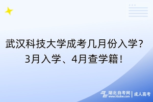 武漢科技大學(xué)成考幾月份入學(xué)？3月入學(xué)、4月查學(xué)籍！