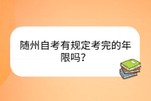 隨州自考有規(guī)定考完的年限嗎？