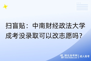 掃盲貼：中南財經(jīng)政法大學成考沒錄取可以改志愿嗎？