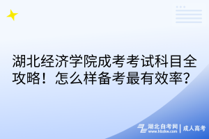 湖北經(jīng)濟學(xué)院成考考試科目全攻略！怎么樣備考最有效率？