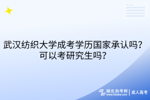 武漢紡織大學(xué)成考學(xué)歷國家承認(rèn)嗎？可以考研究生嗎？