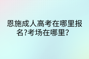 恩施成人高考在哪里報(bào)名?考場在哪里？