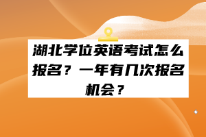 湖北學(xué)位英語考試怎么報名？一年有幾次報名機(jī)會？