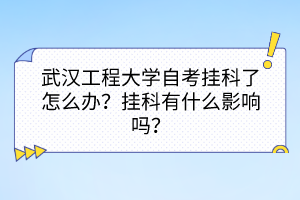 武漢工程大學(xué)自考掛科了怎么辦？掛科有什么影響嗎？