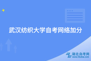 武漢紡織大學(xué)自考網(wǎng)絡(luò)加分