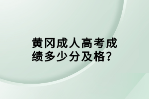 黃岡成人高考成績多少分及格？