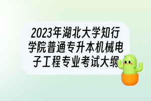 2023年湖北大學(xué)知行學(xué)院普通專升本機械電子工程專業(yè)考試大綱