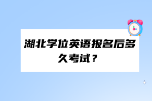 湖北學(xué)位英語報名后多久考試？