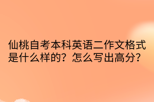 仙桃自考本科英語二作文格式是什么樣的？怎么寫出高分？