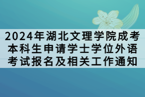 2024年湖北文理學(xué)院成考本科生申請?學(xué)士學(xué)位外語考試報(bào)名及相關(guān)工作通知