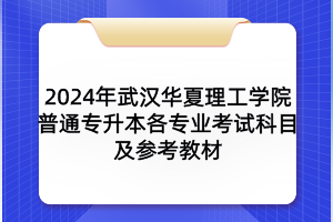 2024年武漢華夏理工學(xué)院普通專升本各專業(yè)考試科目及參考教材