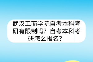 武漢工商學(xué)院自考本科考研有限制嗎？自考本科考研怎么報名？