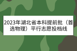 2023年湖北省本科提前批（首選物理）平行志愿投檔線