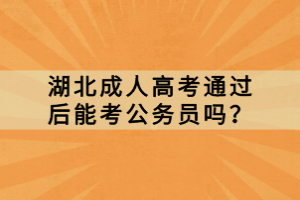 湖北成人高考通過(guò)后能考公務(wù)員嗎？