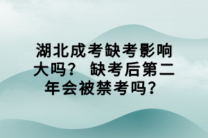 湖北成考缺考影響大嗎？ 缺考后第二年會(huì)被禁考嗎？