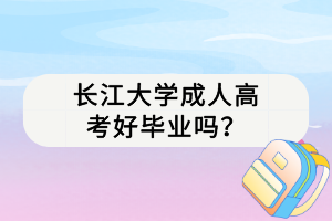 長江大學(xué)成人高考好畢業(yè)嗎？