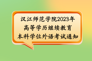 漢江師范學(xué)院2023年高等學(xué)歷繼續(xù)教育本科學(xué)位外語考試通知