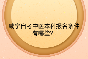 咸寧自考中醫(yī)本科報(bào)名條件有哪些？