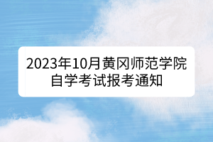 2023年10月黃岡師范學(xué)院自學(xué)考試報考通知