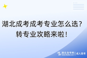 湖北成考成考專業(yè)怎么選？轉(zhuǎn)專業(yè)攻略來(lái)啦！