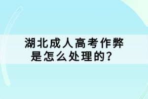 湖北成人高考作弊是怎么處理的？