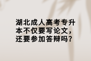 湖北成人高考專升本不僅要寫論文，還要參加答辯嗎？