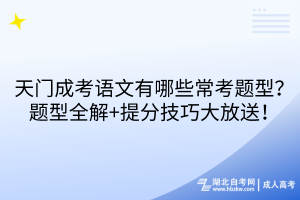 天門成考語文有哪些?？碱}型？題型全解+提分技巧大放送！