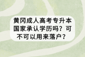 黃岡成人高考專升本國家承認學歷嗎？可不可以用來落戶？