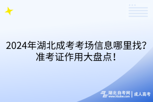 2024年湖北成考考場信息哪里找？準考證作用大盤點！