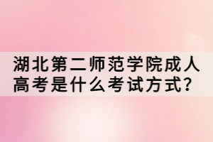 湖北第二師范學院成人高考是什么考試方式？