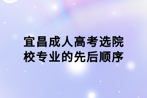 宜昌成人高考選院校專業(yè)的先后順序