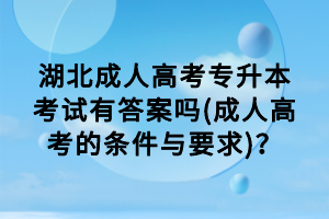 湖北成人高考專升本考試有答案嗎(成人高考的條件與要求)？