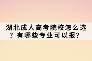 湖北成人高考院校怎么選？有哪些專業(yè)可以報(bào)？