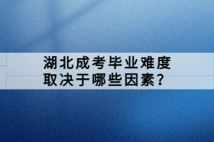 湖北成考畢業(yè)難度取決于哪些因素？