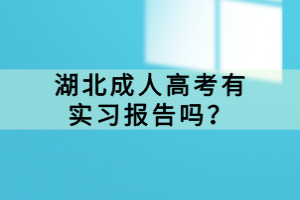 湖北成人高考有實(shí)習(xí)報(bào)告嗎？