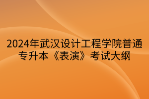 2024年武漢設(shè)計(jì)工程學(xué)院普通專(zhuān)升本《表演》考試大綱