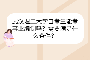 武漢理工大學自考生能考事業(yè)編制嗎？需要滿足什么條件？