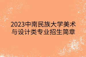 2023中南民族大學美術(shù)與設計類專業(yè)招生簡章