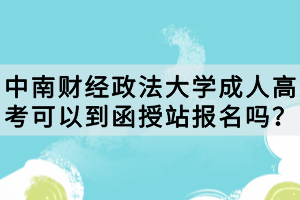 中南財經(jīng)政法大學(xué)成人高考可以到函授站報名嗎？