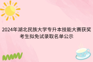 2024年湖北民族大學(xué)專升本技能大賽獲獎(jiǎng)考生擬免試錄取名單公示